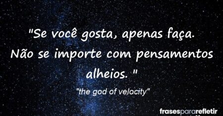 “Se você gosta, apenas faça. Não se importe com pensamentos alheios. ”