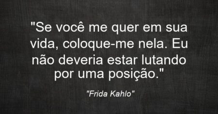 “Se você me quer em sua vida, coloque-me nela. Eu não deveria estar lutando por uma posição.”