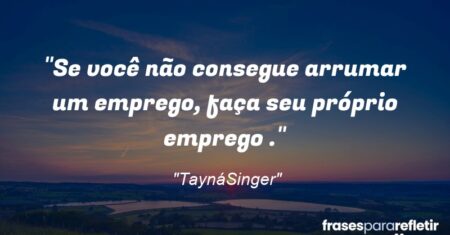 “Se você não consegue arrumar um emprego, faça seu próprio emprego .”