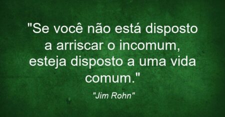 “Se você não está disposto a arriscar o incomum, esteja disposto a uma vida comum.”