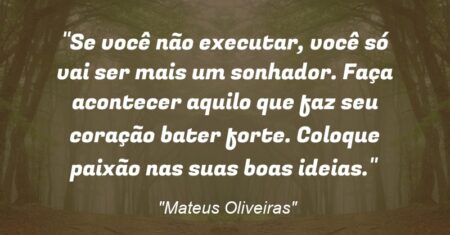 “Se você não executar, você só vai ser mais um sonhador. Faça acontecer aquilo que faz seu coração bater forte. Coloque paixão nas suas boas ideias.”