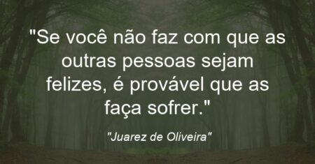 ““Se você não faz com que as outras pessoas sejam felizes, é provável que as faça sofrer.””