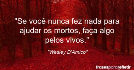 ““Se você nunca fez nada para ajudar os mortos, faça algo pelos vivos.””