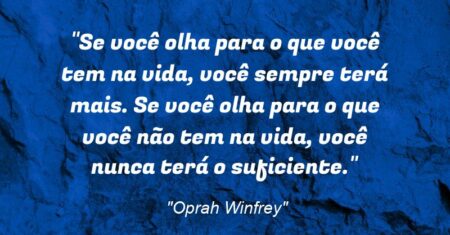 “Se você olha para o que você tem na vida, você sempre terá mais. Se você olha para o que você não tem na vida, você nunca terá o suficiente.”