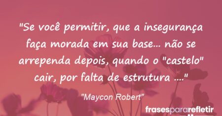 “Se você permitir, que a insegurança faça morada em sua base… não se arrependa depois, quando o “castelo” cair, por falta de estrutura (…).”