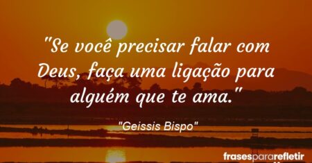 “Se você precisar falar com Deus, faça uma ligação para alguém que te ama.”