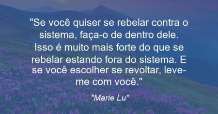 “Se você quiser se rebelar contra o sistema, faça-o de dentro dele. Isso é muito mais forte do que se rebelar estando fora do sistema. E se você escolher se revoltar, leve-me com você.”