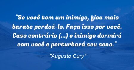 “Se você tem um inimigo, fica mais barato perdoá-lo. Faça isso por você. Caso contrário (…) o inimigo dormirá com você e perturbará seu sono.”