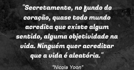 “Secretamente, no fundo do coração, quase todo mundo acredita que existe algum sentido, alguma objetividade na vida. Ninguém quer acreditar que a vida é aleatória.”