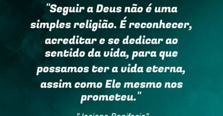 “Seguir a Deus não é uma simples religião. É reconhecer, acreditar e se dedicar ao sentido da vida, para que possamos ter a vida eterna, assim como Ele mesmo nos prometeu.”