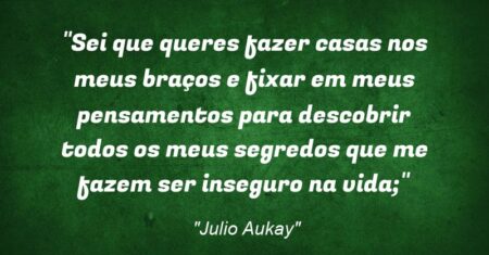 “Sei que queres fazer casas nos meus braços e fixar em meus pensamentos para descobrir todos os meus segredos que me fazem ser inseguro na vida;”