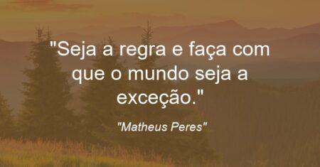“Seja a regra e faça com que o mundo seja a exceção.”