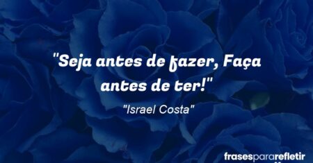 “Seja antes de fazer, Faça antes de ter!”
