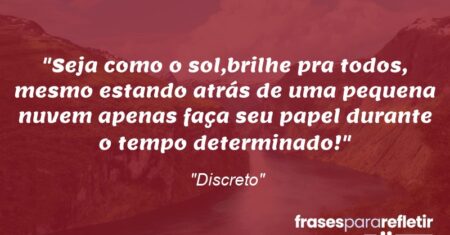 “Seja como o sol,🌞brilhe pra todos, mesmo estando atrás de uma pequena nuvem🌤 apenas faça seu papel durante o tempo determinado!”