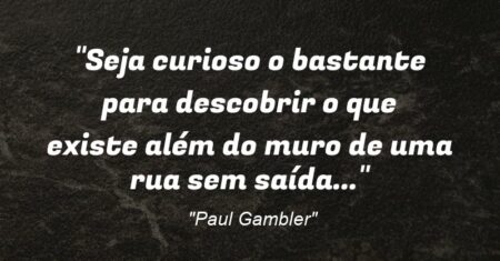 “Seja curioso o bastante para descobrir o que existe além do muro de uma rua sem saída…”