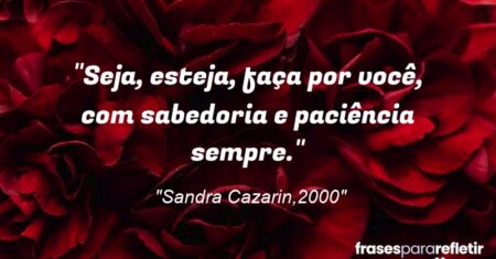 “Seja, esteja, faça por você, com sabedoria e paciência sempre.”