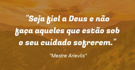 “Seja fiel a Deus e não faça aqueles que estão sob o seu cuidado sofrerem.”