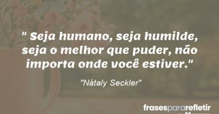 “Seja humano, seja humilde, seja o melhor que puder, não importa onde você estiver.”