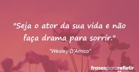 ““Seja o ator da sua vida e não faça drama para sorrir.””