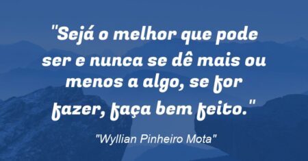 “Sejá o melhor que pode ser e nunca se dê mais ou menos a algo, se for fazer, faça bem feito.”