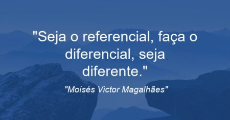 “Seja o referencial, faça o diferencial, seja diferente.”