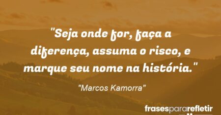 “Seja onde for, faça a diferença, assuma o risco, e marque seu nome na história.”