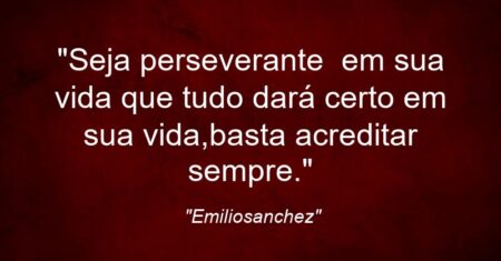 “Seja perseverante em sua vida que tudo dará certo em sua vida,basta acreditar sempre.”
