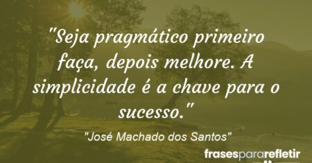 “Seja pragmático: primeiro faça, depois melhore. A simplicidade é a chave para o sucesso.”