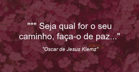 “” Seja qual for o seu caminho, faça-o de paz…”