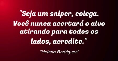 “Seja um sniper, colega. Você nunca acertará o alvo atirando para todos os lados, acredite.”