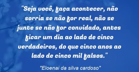 ““Seja você, faça acontecer, não sorria se não for real, não se junte se não for convidado, antes ficar um dia ao lado de cinco verdadeiros, do que cinco anos ao lado de cinco mil falsos”.”