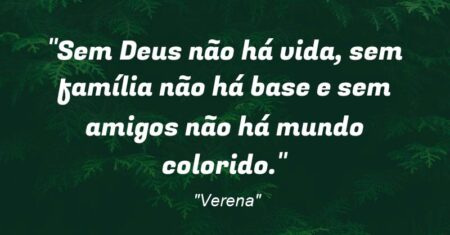 “Sem Deus não há vida, sem família não há base e sem amigos não há mundo colorido.”