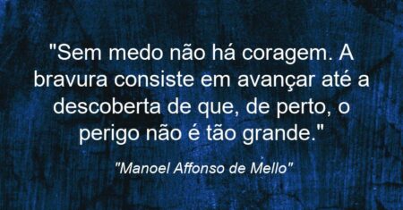 “Sem medo não há coragem. A bravura consiste em avançar até a descoberta de que, de perto, o perigo não é tão grande.”