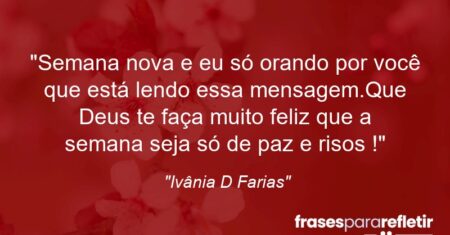 “Semana nova e eu só orando por você que está lendo essa mensagem.Que Deus te faça muito feliz que a semana seja só de paz e risos !”
