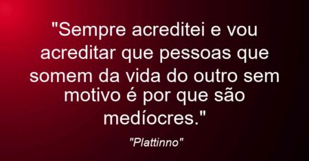 “Sempre acreditei e vou acreditar que pessoas que somem da vida do outro sem motivo é por que são medíocres.”