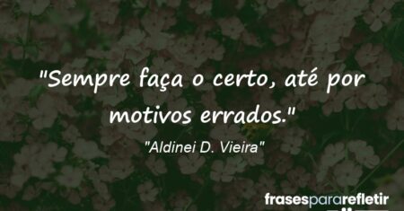 “Sempre faça o certo, até por motivos errados.”