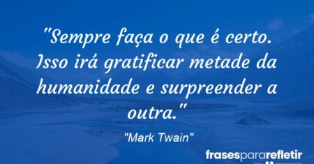 “Sempre faça o que é certo. Isso irá gratificar metade da humanidade e surpreender a outra.”