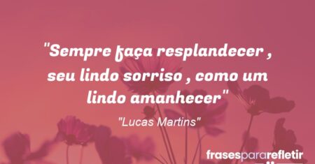 “Sempre faça resplandecer , seu lindo sorriso , como um lindo amanhecer”