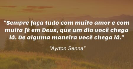“Sempre faça tudo com muito amor e com muita fé em Deus, que um dia você chega lá. De alguma maneira você chega lá.”