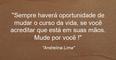 “Sempre haverá oportunidade de mudar o curso da vida, se você acreditar que está em suas mãos. Mude por você !”