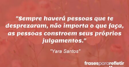 “Sempre haverá pessoas que te desprezaram, não importa o que faça, as pessoas constroem seus próprios julgamentos.”