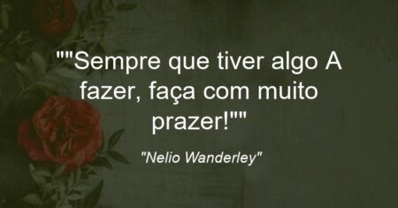 “Sempre que tiver algo A fazer, faça com muito prazer!”