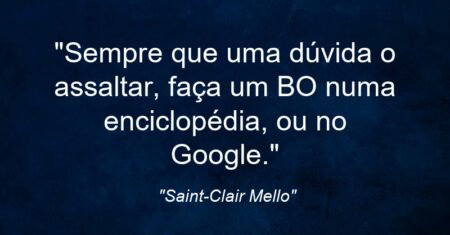 “Sempre que uma dúvida o assaltar, faça um BO numa enciclopédia, ou no Google.”