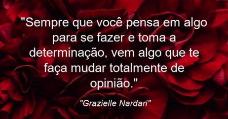 “Sempre que você pensa em algo para se fazer e toma a determinação, vem algo que te faça mudar totalmente de opinião.”