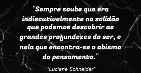 “Sempre soube que era indiscutivelmente na solidão que podemos descobrir as grandes profundezes do ser, e nela que encontra-se o abismo do pensamento.”