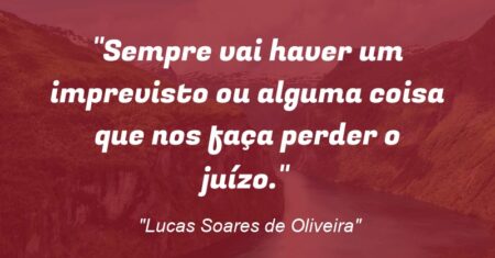 “Sempre vai haver um imprevisto ou alguma coisa que nos faça perder o juízo.”