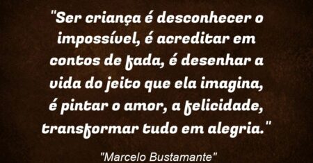 “Ser criança é desconhecer o impossível, é acreditar em contos de fada, é desenhar a vida do jeito que ela imagina, é pintar o amor, a felicidade, transformar tudo em alegria.”
