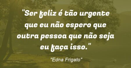 “Ser feliz é tão urgente que eu não espero que outra pessoa que não seja eu faça isso.”