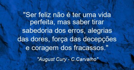 “Ser feliz não é ter uma vida perfeita, mas saber tirar sabedoria dos erros, alegrias das dores, força das decepções e coragem dos fracassos.”