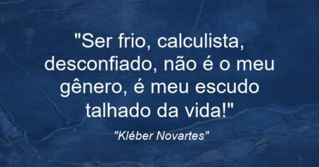 “Ser frio, calculista, desconfiado, não é o meu gênero, é meu escudo talhado da vida!”